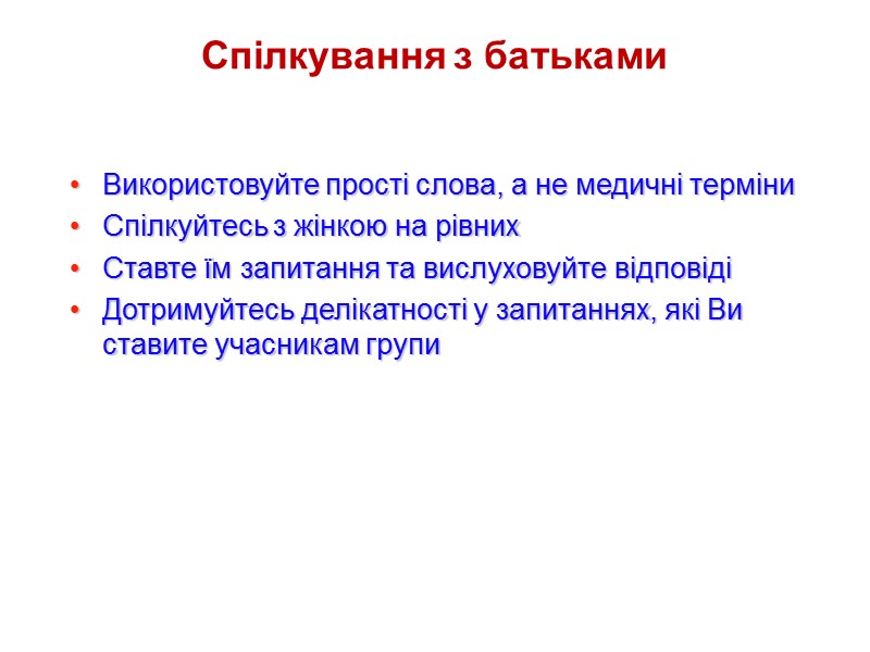 Спілкування з батьками Використовуйте прості слова, а не медичні терміни Спілкуйтесь з жінкою на